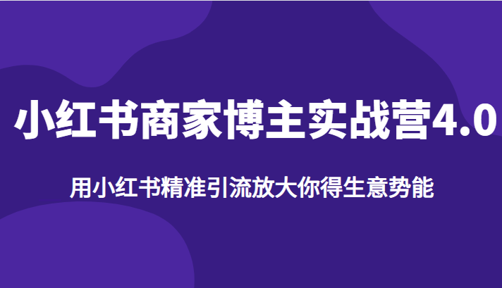 小红书商家博主实战营4.0，用小红书精准引流放大你得生意势能