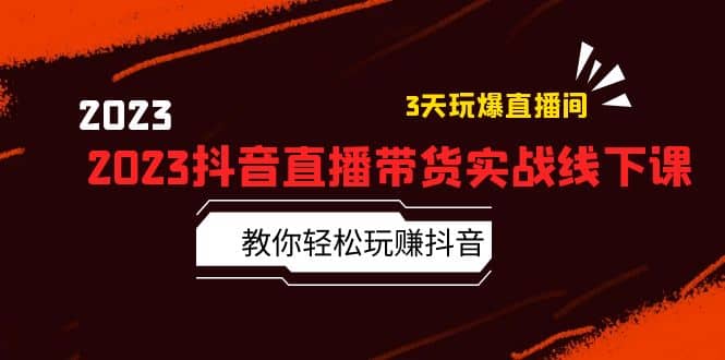 2023抖音直播带货实战线下课：教你轻松玩赚抖音，3天玩爆·直播间