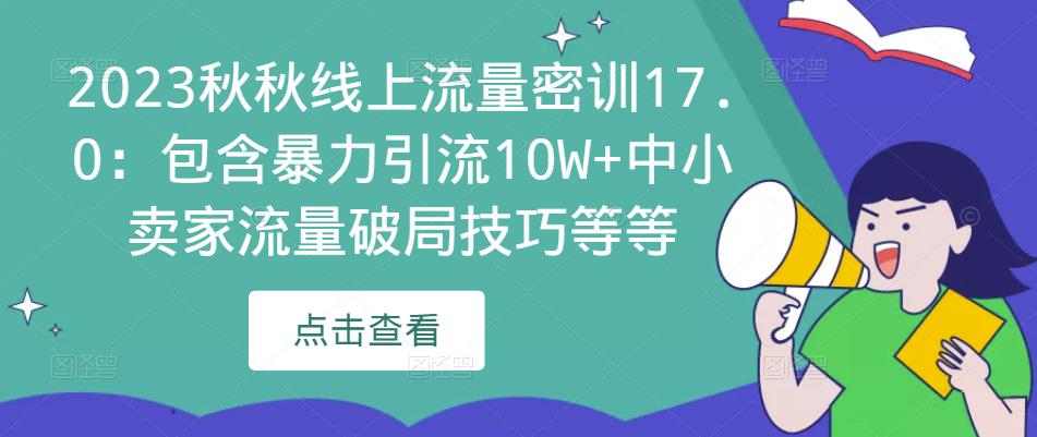 2023秋秋线上流量密训17.0：包含暴力引流10W 中小卖家流量破局技巧等等