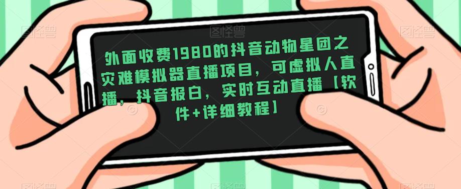 外面收费1980的抖音动物星团之灾难模拟器直播项目，可虚拟人直播，抖音报白，实时互动直播【软件 详细教程】