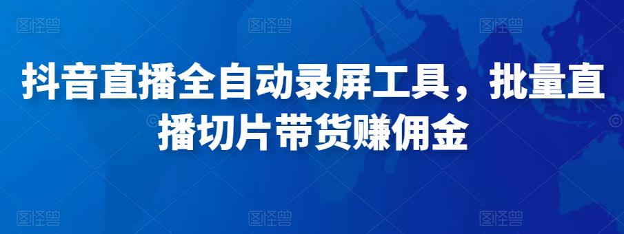 抖音直播全自动录屏工具，批量实时录制直播视频，可带货赚佣金（软件 使用教程）