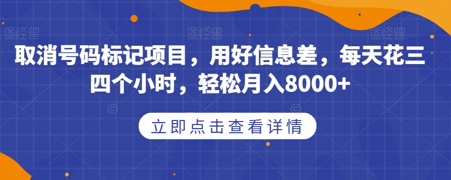 取消号码标记项目，用好信息差，每天花三四个小时，轻松月入8000 【揭秘】