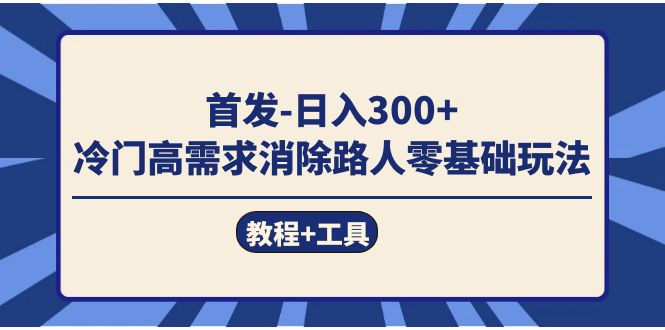 首发日入300   冷门高需求消除路人零基础玩法（教程 工具）