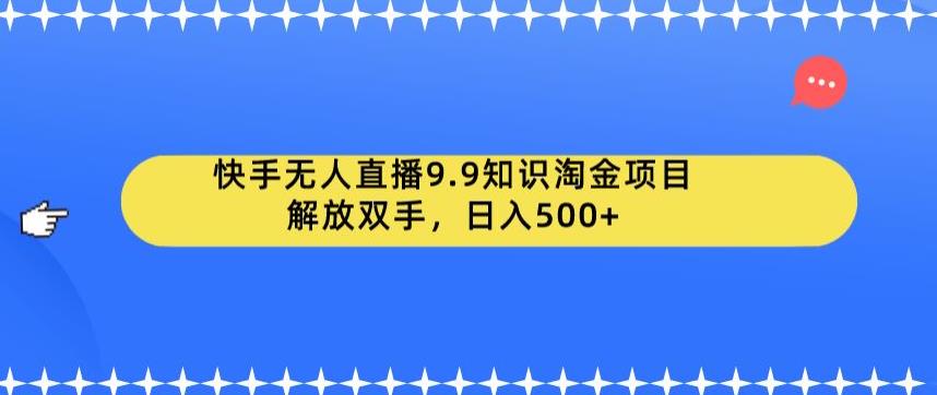 快手无人直播9.9知识淘金项目，解放双手，日入500 【揭秘】