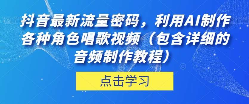 抖音最新流量密码，利用AI制作各种角色唱歌视频（包含详细的音频制作教程）【揭秘】