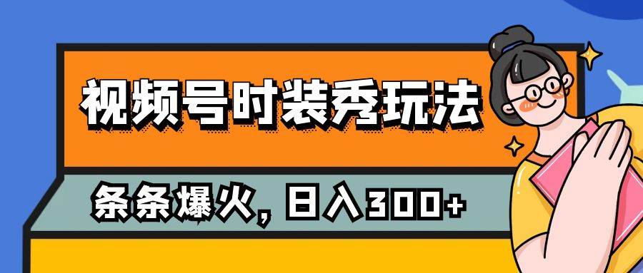 （7632期）视频号时装秀玩法，条条流量2W ，保姆级教学，每天5分钟收入300