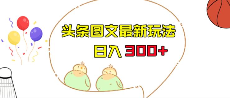 今日头条图文伪原创玩法，单号日入收益300 ，轻松上手无压力【揭秘】