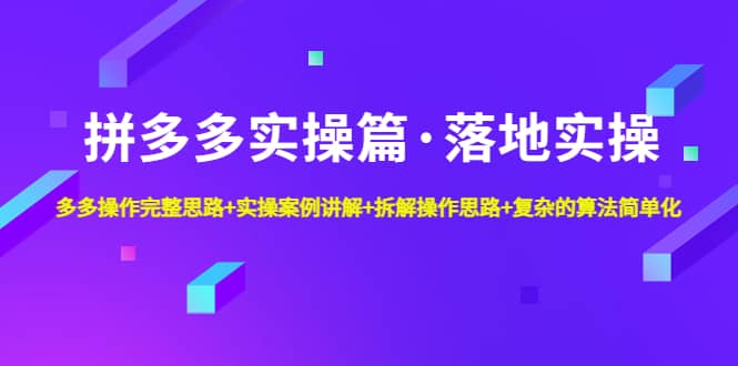 拼多多实操篇·落地实操 完整思路 实操案例 拆解操作思路 复杂的算法简单化