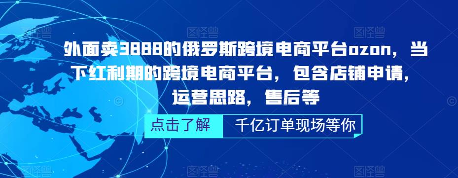 外面卖3888的俄罗斯跨境电商平台ozon运营，当下红利期的跨境电商平台，包含店铺申请，运营思路，售后等