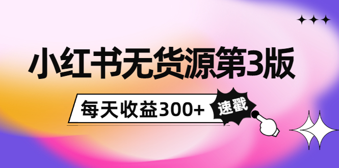 小红书无货源第3版，0投入起店，无脑图文精细化玩法，每天收益300