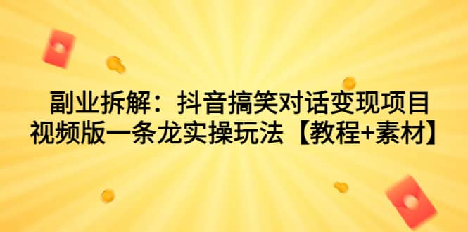 副业拆解：抖音搞笑对话变现项目，视频版一条龙实操玩法【教程 素材】