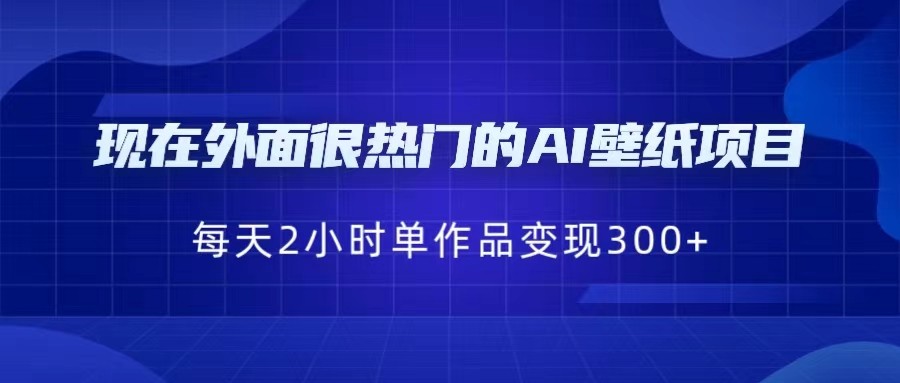 现在外面很热门的AI壁纸项目，0成本，一部手机，每天2小时，单个作品变现300