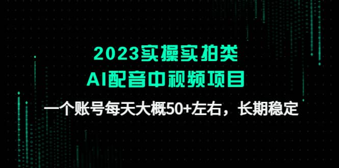 2023实操实拍类AI配音中视频项目，一个账号每天大概50 左右，长期稳定