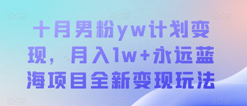 十月男粉yw计划变现，月入1w 永远蓝海项目全新变现玩法【揭秘】