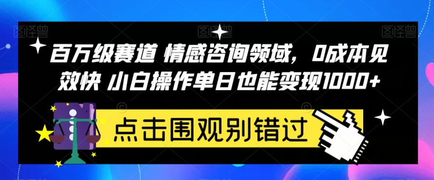 百万级赛道情感咨询领域，0成本见效快小白操作单日也能变现1000 【揭秘】