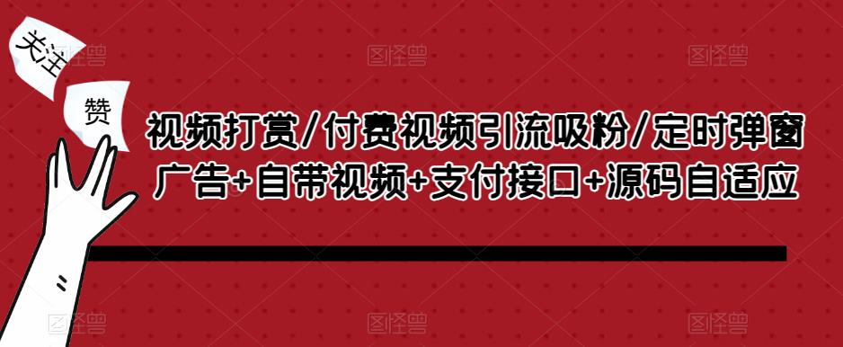 视频打赏/付费视频引流吸粉/定时弹窗广告 自带视频 支付接口 源码自适应