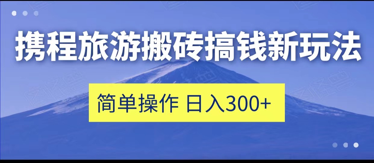 携程旅游搬砖搞钱新玩法，简单操作 单号日撸300