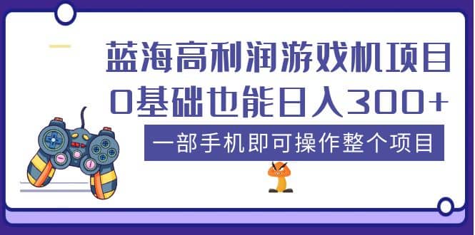 蓝海高利润游戏机项目，0基础也能日入300 。一部手机即可操作整个项目