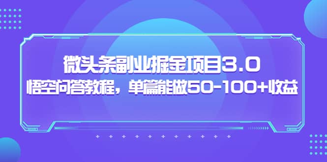 微头条副业掘金项目3.0 悟空问答教程，单篇能做50-100 收益