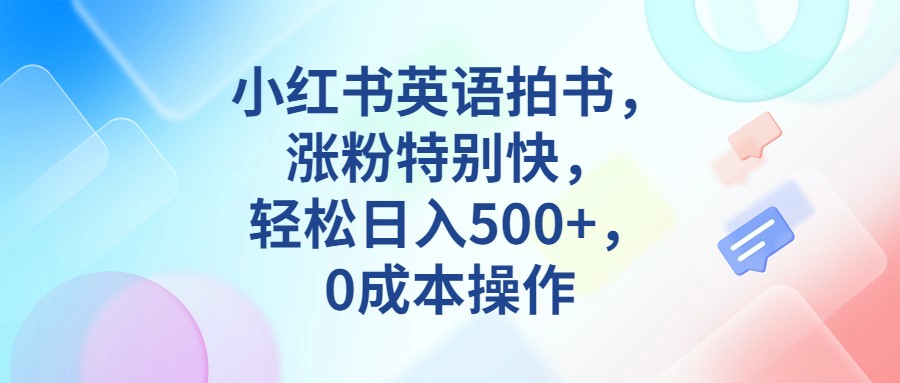 小红书英语拍书，涨粉特别快，轻松日入500 ，0成本操作