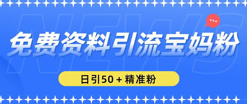 免费资料引流宝妈粉，日引50 精准粉【揭秘】