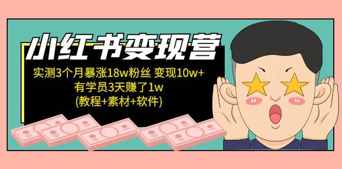 小红书变现营：实测3个月涨18w粉丝 变现10w 有学员3天1w(教程 素材 软件)