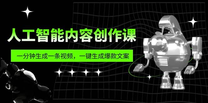 人工智能内容创作课：帮你一分钟生成一条视频，一键生成爆款文案（7节课）