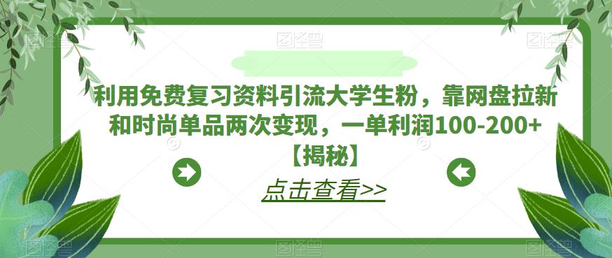 利用免费复习资料引流大学生粉，靠网盘拉新和时尚单品两次变现，一单利润100-200 【揭秘】