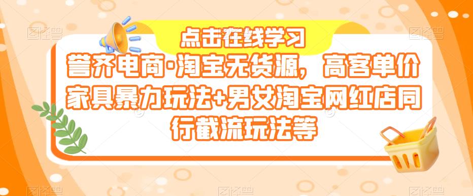 誉齐电商·淘宝无货源，高客单价家具暴力玩法 男女淘宝网红店同行截流玩法等