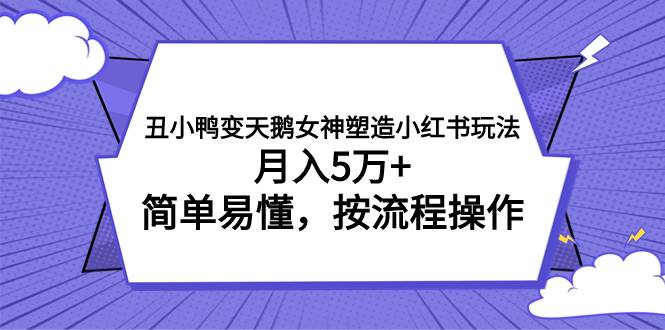 （7604期）丑小鸭变天鹅女神塑造小红书玩法，月入5万 ，简单易懂，按流程操作