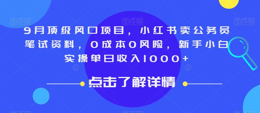 9月顶级风口项目，小红书卖公务员笔试资料，0成本0风险，新手小白实操单日收入1000 【揭秘】