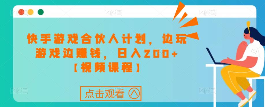 快手游戏合伙人计划项目，边玩游戏边赚钱，日入200 【视频课程】