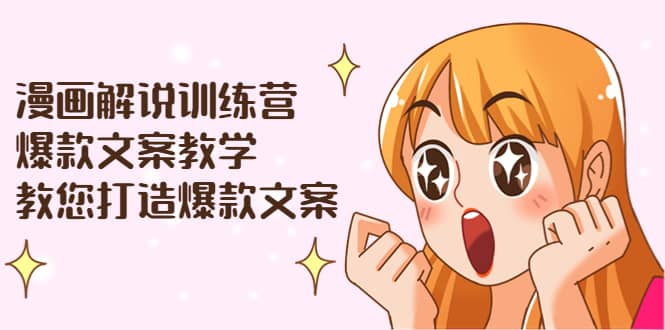 漫画解说训练营：爆款文案教学，教您打造爆款文案（文案课 剪辑课）