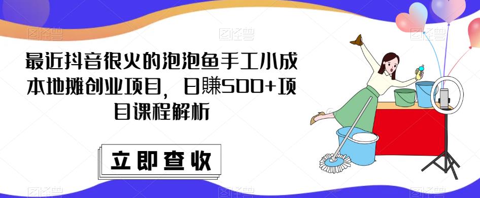 最近抖音很火的泡泡鱼手工小成本地摊创业项目，日賺500 项目课程解析