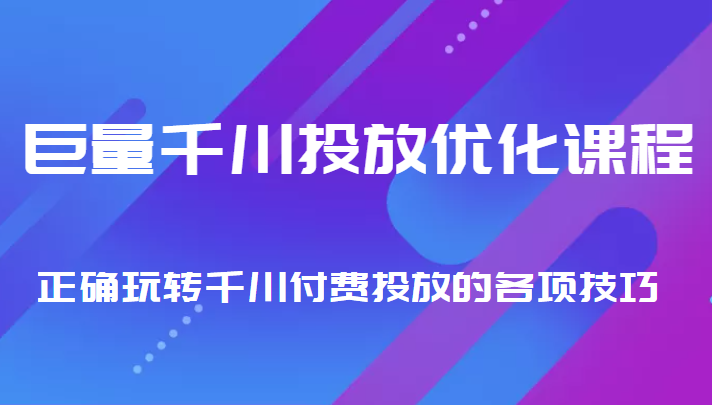 巨量千川投放优化课程 正确玩转千川付费投放的各项技巧