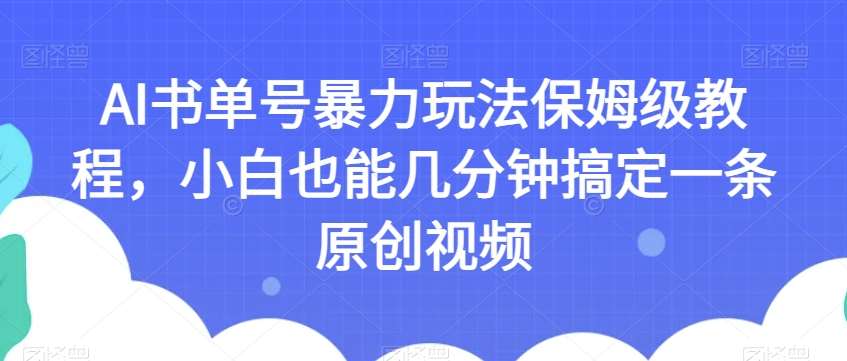 AI书单号暴力玩法保姆级教程，小白也能几分钟搞定一条原创视频【揭秘】