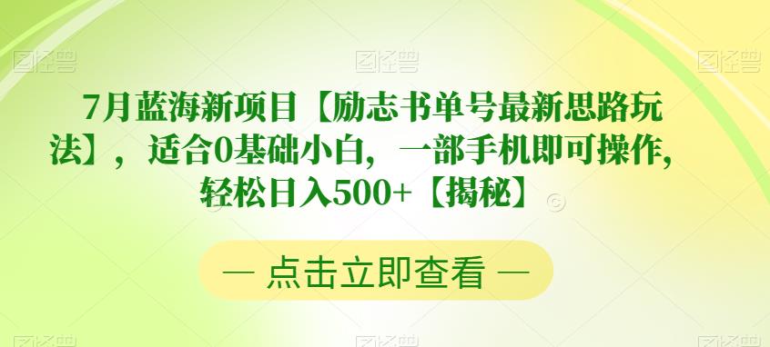 7月蓝海新项目【励志书单号最新思路玩法】，适合0基础小白，一部手机即可操作，轻松日入500 【揭秘】