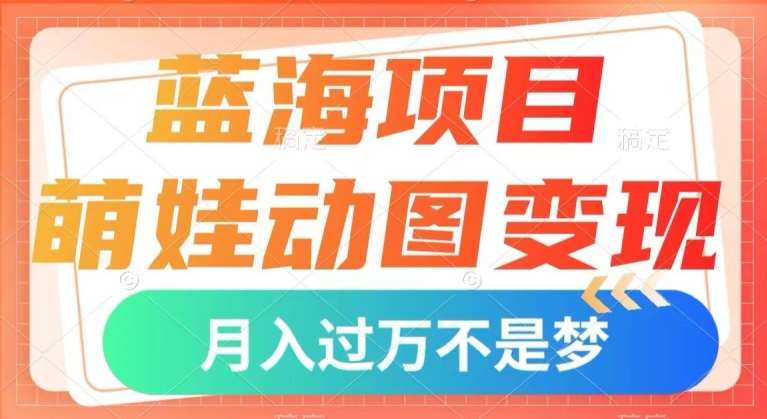 蓝海项目，萌娃动图变现，几分钟一个视频，小白也可直接入手，月入1w 【揭秘】