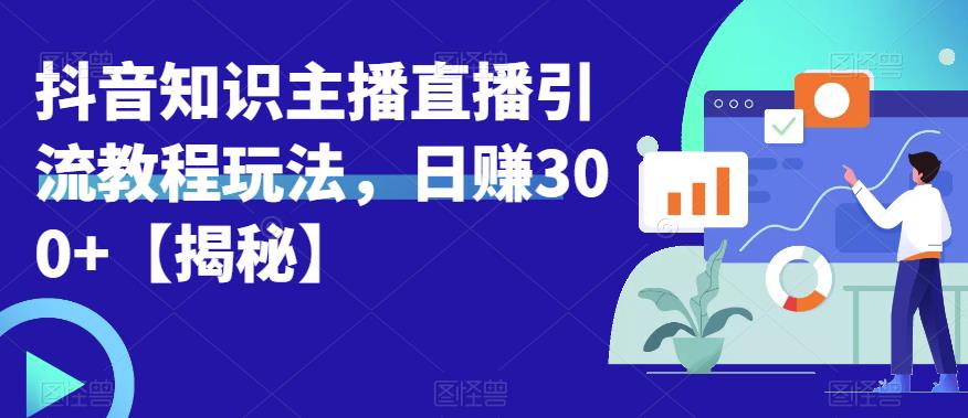 宝哥抖音知识主播直播引流教程玩法，日赚300 【揭秘】