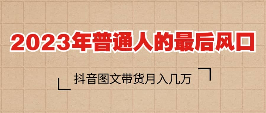 2023普通人的最后风口，抖音图文带货月入几万