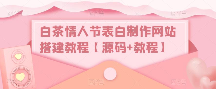 白茶情人节表白制作网站搭建教程【源码 教程】