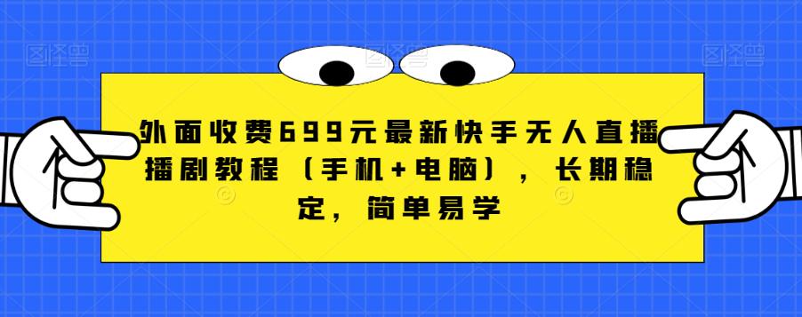 外面收费699元最新快手无人直播播剧教程（手机 电脑），长期稳定，简单易学