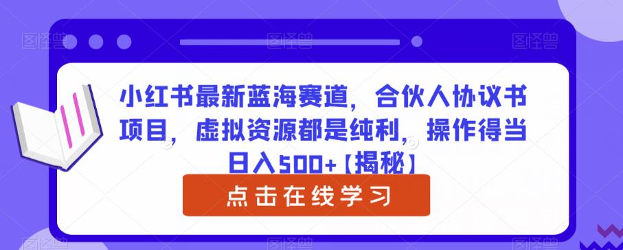 小红书最新蓝海赛道，合伙人协议书项目，虚拟资源都是纯利，操作得当日入500 【揭秘】