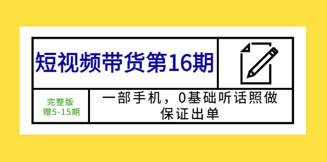 短视频带货第16期：一部手机，0基础听话照做，保证出单