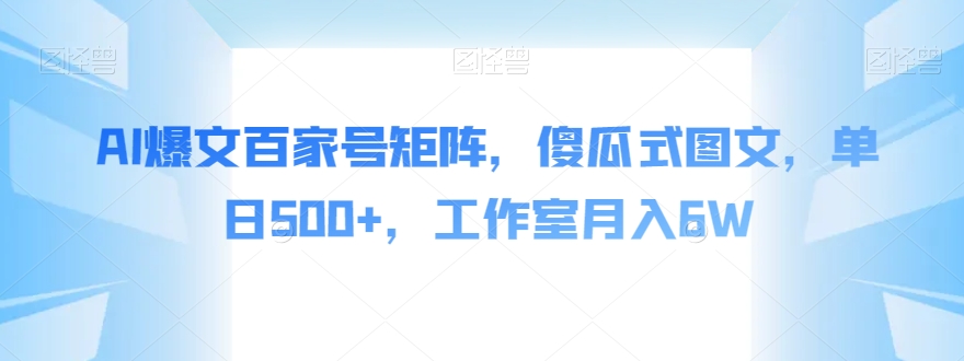 AI爆文百家号矩阵，傻瓜式图文，单日500 ，工作室月入6W【揭秘】