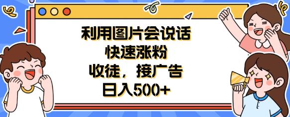 利用会说话的图片快速涨粉，收徒，接广告日入500 【揭秘】