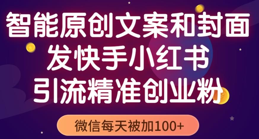 智能原创封面和创业文案，快手小红书引流精准创业粉，微信每天被加100 （揭秘）