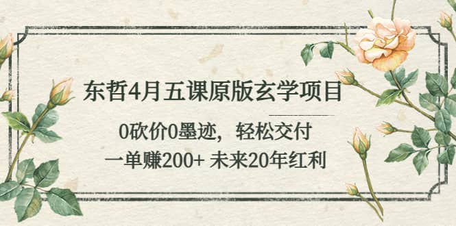 东哲4月五课原版玄学项目：0砍价0墨迹 轻松交付 未来20年红利