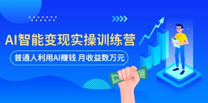 AI智能变现实操训练营：普通人利用AI赚钱 月收益数万元（全套课程 文档）