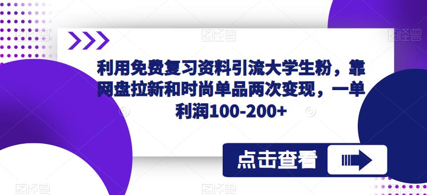 利用免费复习资料引流大学生粉，靠网盘拉新和时尚单品两次变现，一单利润100-200